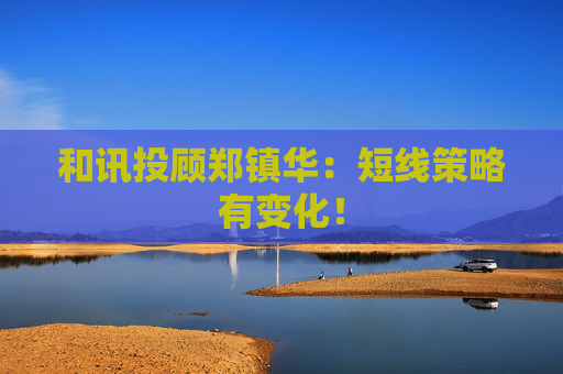 和讯投顾郑镇华：短线策略有变化！