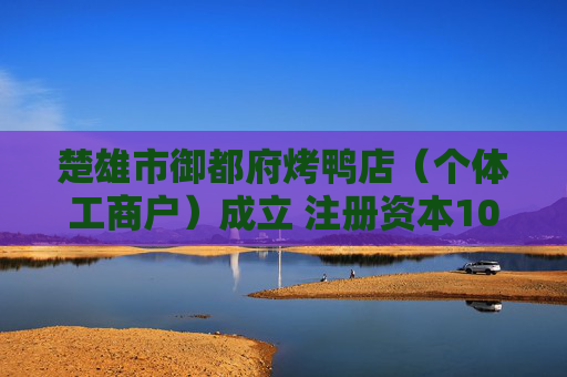 楚雄市御都府烤鸭店（个体工商户）成立 注册资本10万人民币