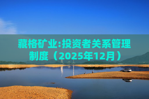 藏格矿业:投资者关系管理制度（2025年12月）