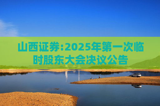 山西证券:2025年第一次临时股东大会决议公告