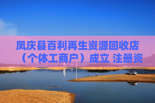 凤庆县百利再生资源回收店（个体工商户）成立 注册资本10万人民币