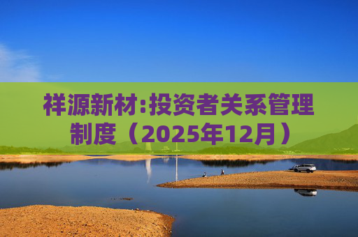 祥源新材:投资者关系管理制度（2025年12月）