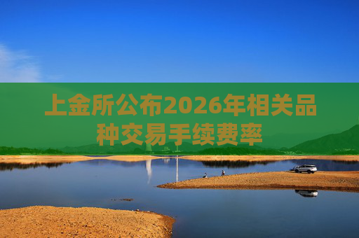 上金所公布2026年相关品种交易手续费率