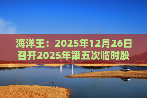 海洋王：2025年12月26日召开2025年第五次临时股东会