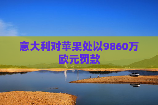 意大利对苹果处以9860万欧元罚款