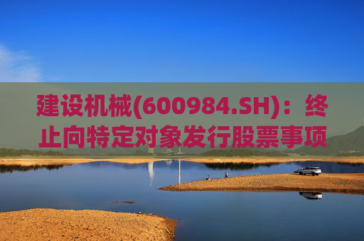 建设机械(600984.SH)：终止向特定对象发行股票事项  第1张