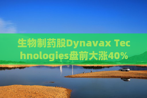 生物制药股Dynavax Technologies盘前大涨40%