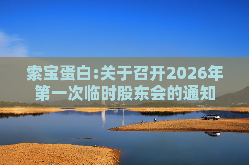 索宝蛋白:关于召开2026年第一次临时股东会的通知