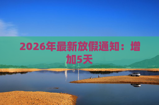 2026年最新放假通知：增加5天