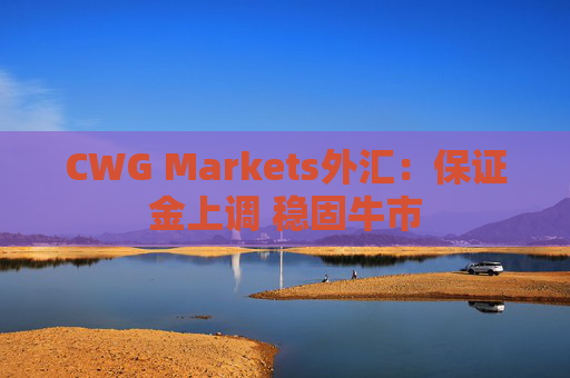 CWG Markets外汇：保证金上调 稳固牛市