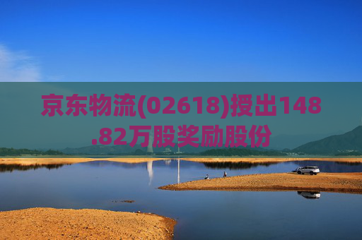 京东物流(02618)授出148.82万股奖励股份