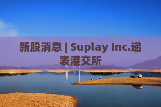 新股消息 | Suplay Inc.递表港交所
