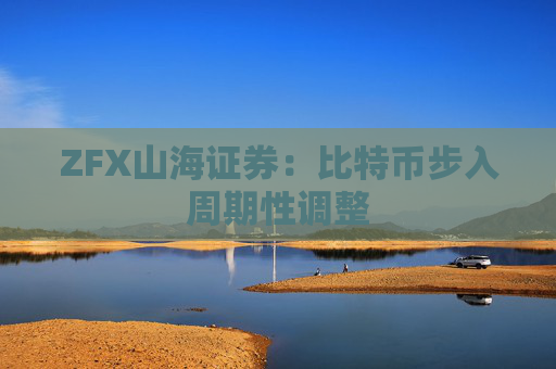 ZFX山海证券：比特币步入周期性调整
