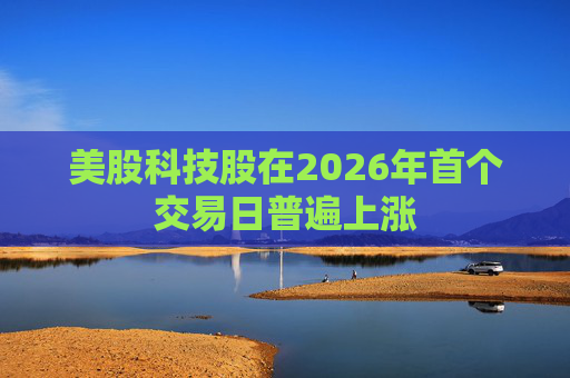 美股科技股在2026年首个交易日普遍上涨