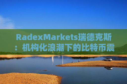 RadexMarkets瑞德克斯：机构化浪潮下的比特币震荡