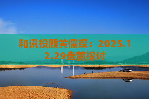 和讯投顾黄儒琛：2025.12.29盘前探讨