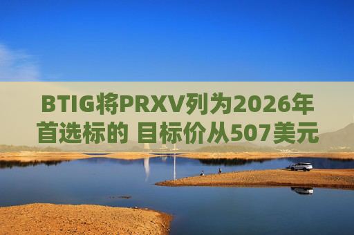 BTIG将PRXV列为2026年首选标的 目标价从507美元上调至843美元