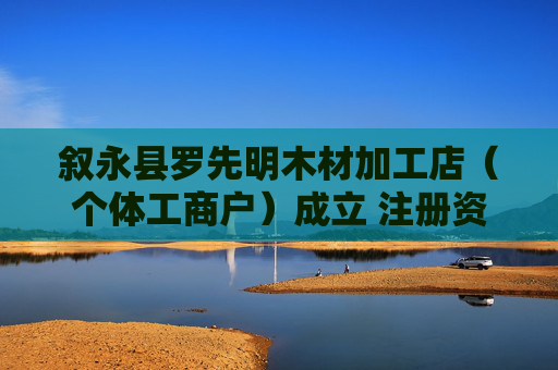 叙永县罗先明木材加工店（个体工商户）成立 注册资本8万人民币