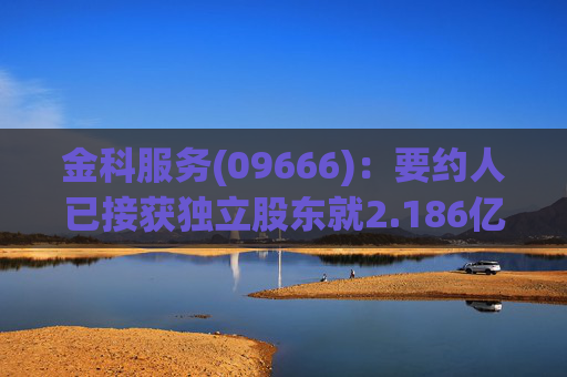 金科服务(09666)：要约人已接获独立股东就2.186亿股无利害关系股份作出的接纳