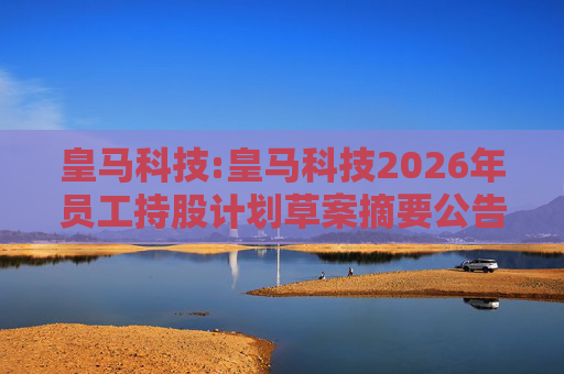 皇马科技:皇马科技2026年员工持股计划草案摘要公告