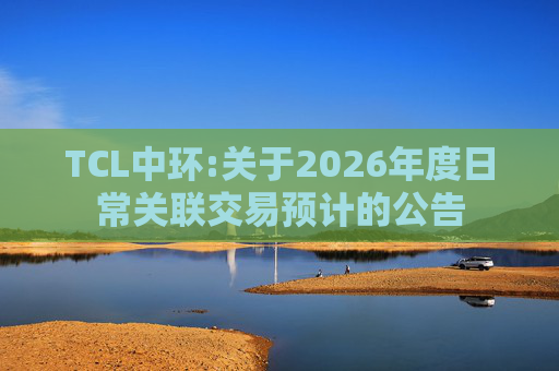 TCL中环:关于2026年度日常关联交易预计的公告