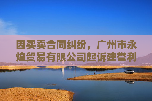 因买卖合同纠纷，广州市永煌贸易有限公司起诉建誉利业