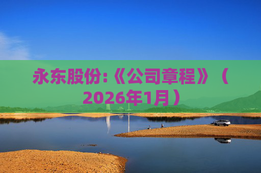 永东股份:《公司章程》（2026年1月）