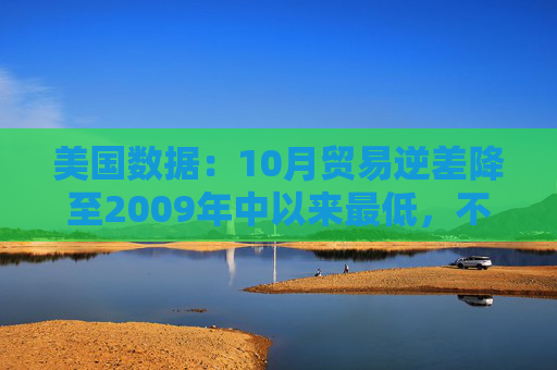 美国数据：10月贸易逆差降至2009年中以来最低，不及预期一半