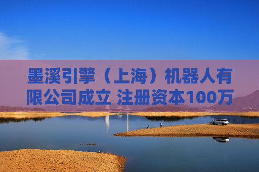 墨溪引擎（上海）机器人有限公司成立 注册资本100万人民币