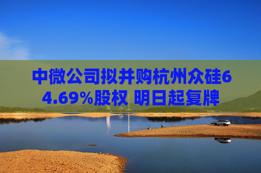 中微公司拟并购杭州众硅64.69%股权 明日起复牌