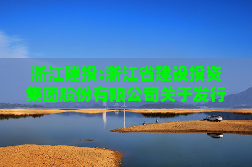 浙江建投:浙江省建设投资集团股份有限公司关于发行股份购买资产并募集配套资金暨关联交易事项之标的资产过户完成的公告