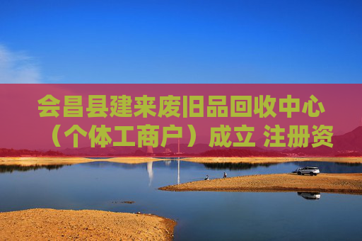 会昌县建来废旧品回收中心（个体工商户）成立 注册资本50万人民币
