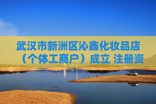 武汉市新洲区沁鑫化妆品店（个体工商户）成立 注册资本5万人民币