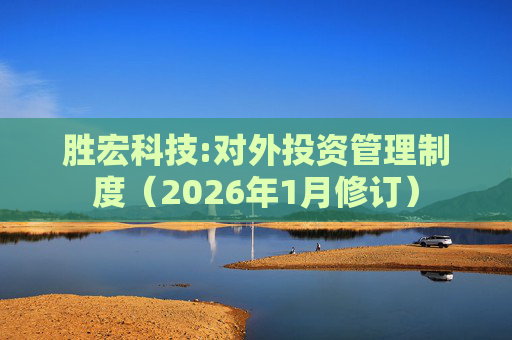 胜宏科技:对外投资管理制度（2026年1月修订）