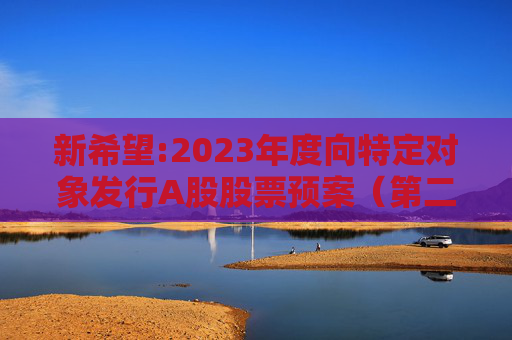 新希望:2023年度向特定对象发行A股股票预案（第二次修订稿）