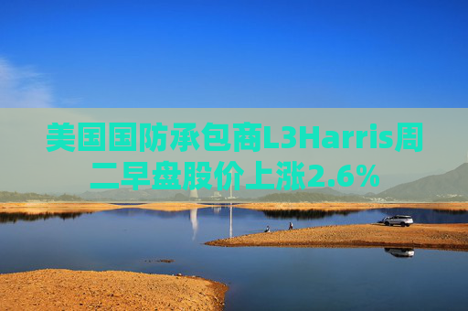 美国国防承包商L3Harris周二早盘股价上涨2.6%