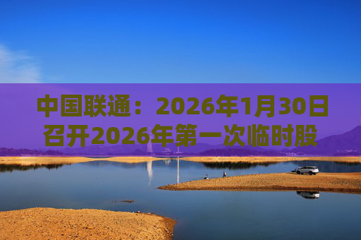 中国联通：2026年1月30日召开2026年第一次临时股东会