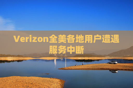 Verizon全美各地用户遭遇服务中断