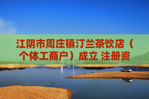 江阴市周庄镇汀兰茶饮店（个体工商户）成立 注册资本20万人民币