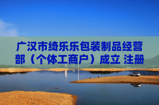 广汉市绮乐乐包装制品经营部（个体工商户）成立 注册资本1万人民币