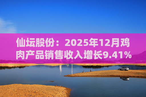 仙坛股份：2025年12月鸡肉产品销售收入增长9.41%