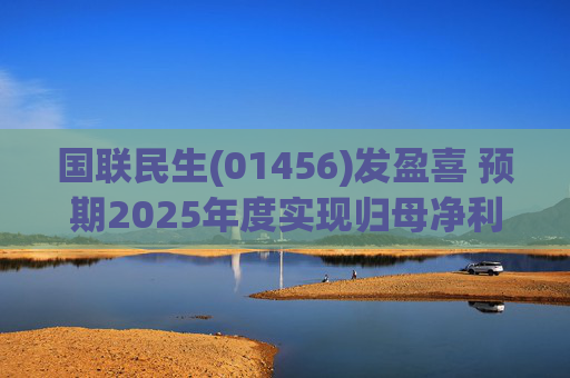 国联民生(01456)发盈喜 预期2025年度实现归母净利润20.08亿元 同比增加406%左右