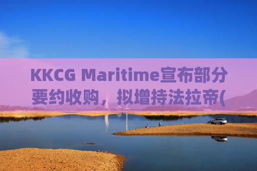 KKCG Maritime宣布部分要约收购，拟增持法拉帝(09638.HK)股份至29.9%