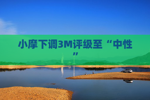 小摩下调3M评级至“中性”