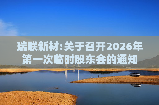 瑞联新材:关于召开2026年第一次临时股东会的通知