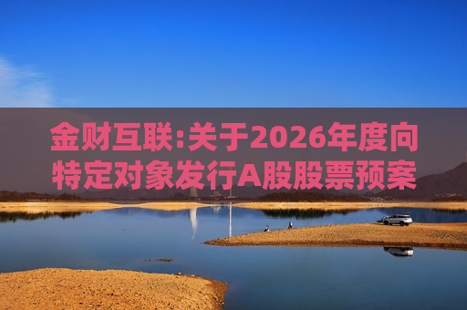 金财互联:关于2026年度向特定对象发行A股股票预案披露的提示性公告