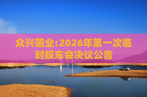 众兴菌业:2026年第一次临时股东会决议公告