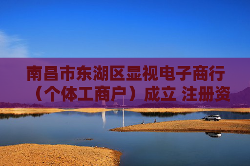 南昌市东湖区显视电子商行（个体工商户）成立 注册资本1000万人民币
