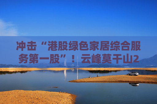 冲击“港股绿色家居综合服务第一股”！云峰莫干山2025 年前三季度净利同比增14.5%