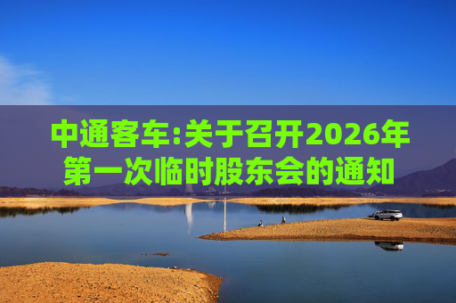 中通客车:关于召开2026年第一次临时股东会的通知